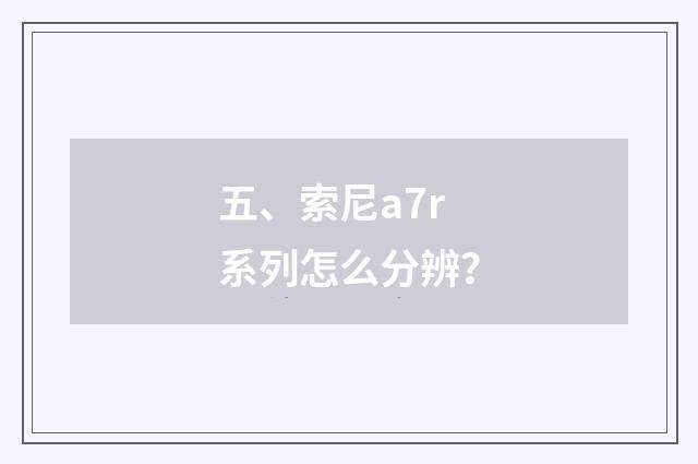 五、索尼a7r系列怎么分辨?