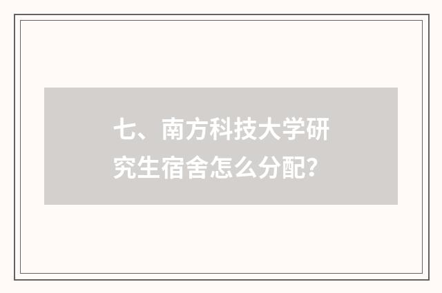 七、南方科技大学研究生宿舍怎么分配?
