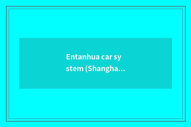 Entanhua car system (Shanghai) limited company introduction?