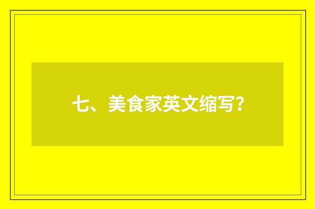 七、美食家英文缩写？