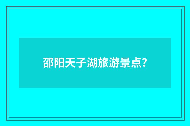 邵阳天子湖旅游景点？