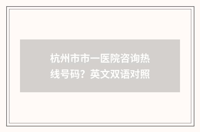 杭州市市一医院咨询热线号码?英文双语对照