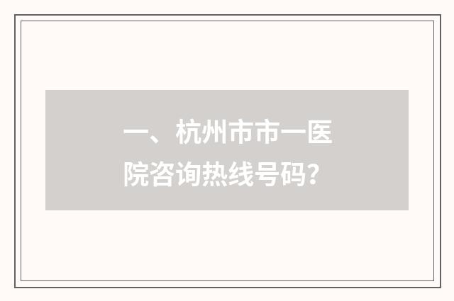 一、杭州市市一医院咨询热线号码?