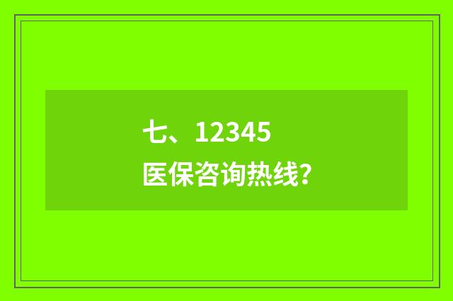 七、12345医保咨询热线?