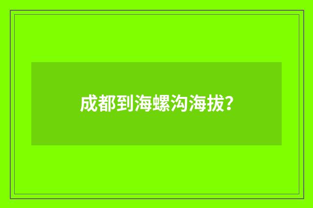 成都到海螺沟海拔？