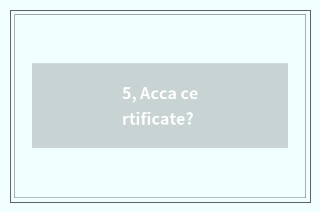5, Acca certificate?