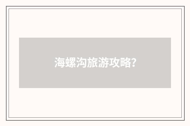 海螺沟旅游攻略？