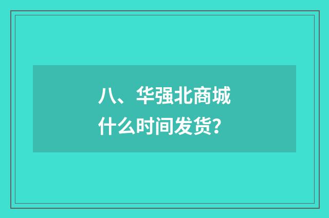 八、华强北商城什么时间发货？