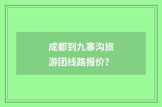 成都到九寨沟旅游团线路报价？