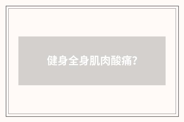 健身全身肌肉酸痛？