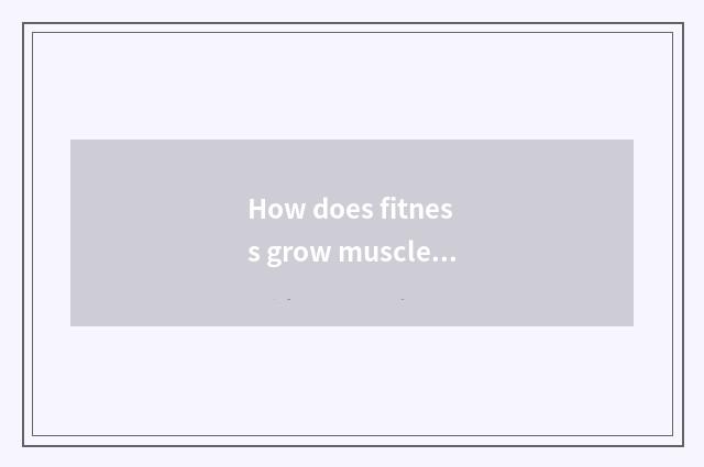 How does fitness grow muscle?