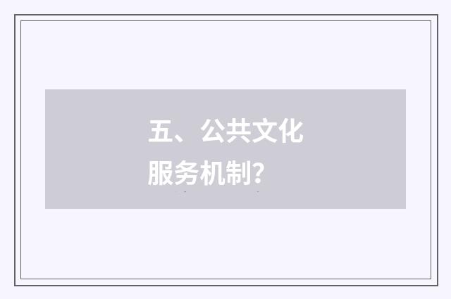 五、公共文化服务机制？