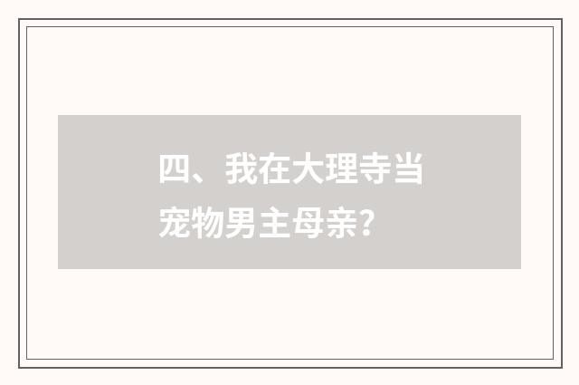 四、我在大理寺当宠物男主母亲？