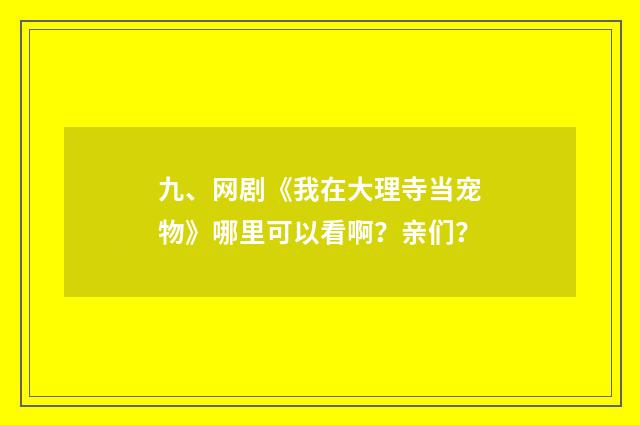九、网剧《我在大理寺当宠物》哪里可以看啊？亲们？