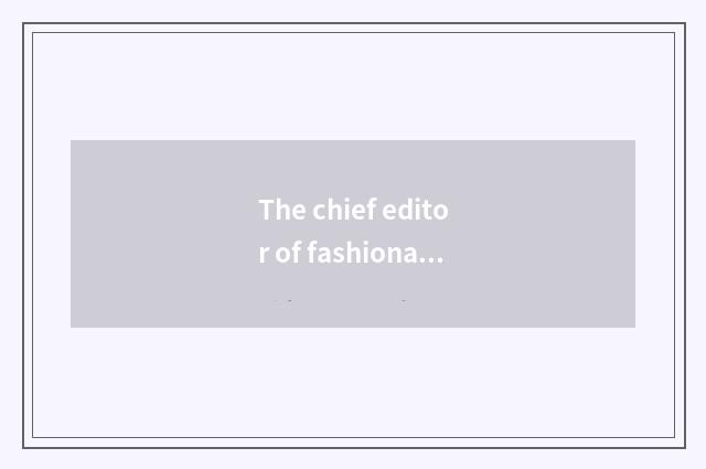 The chief editor of fashionable magazine?