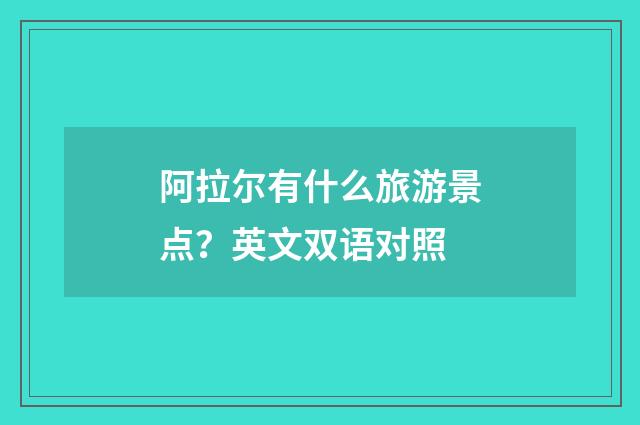 阿拉尔有什么旅游景点?英文双语对照