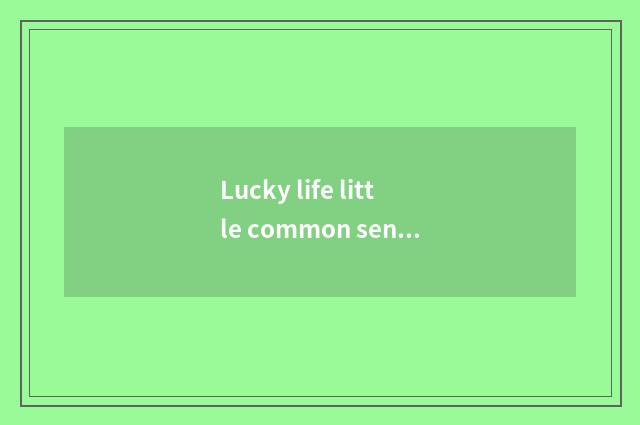 Lucky life little common sense?