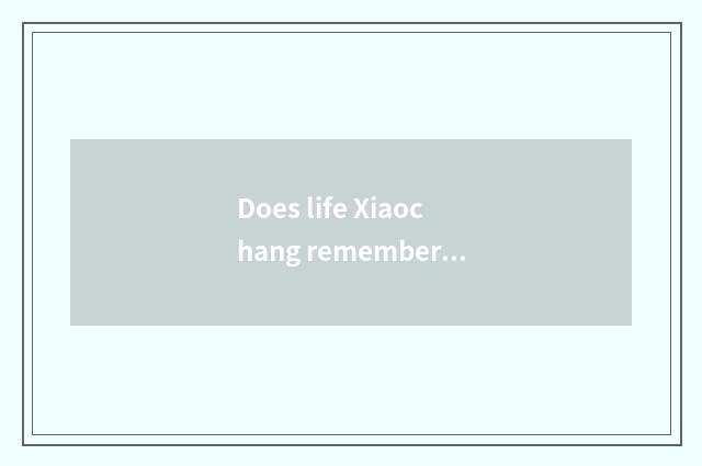 Does life Xiaochang remember a story?