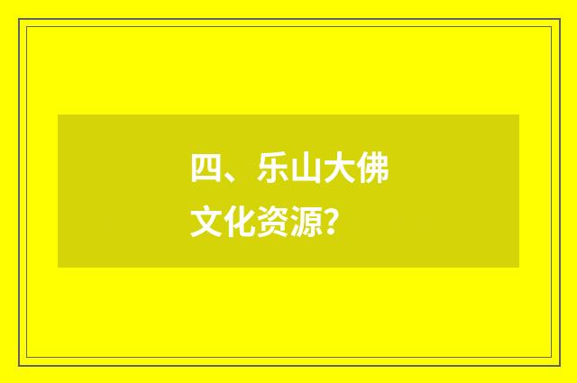 四、乐山大佛文化资源？