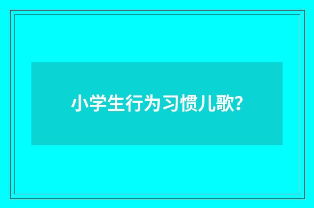 小学生行为习惯儿歌？
