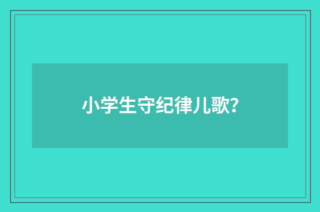 小学生守纪律儿歌？