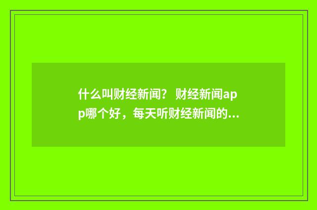 什么叫财经新闻？ 财经新闻app哪个好，每天听财经新闻的app？英文双语对照