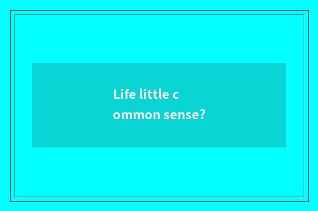 Life little common sense?