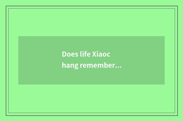 Does life Xiaochang remember title?