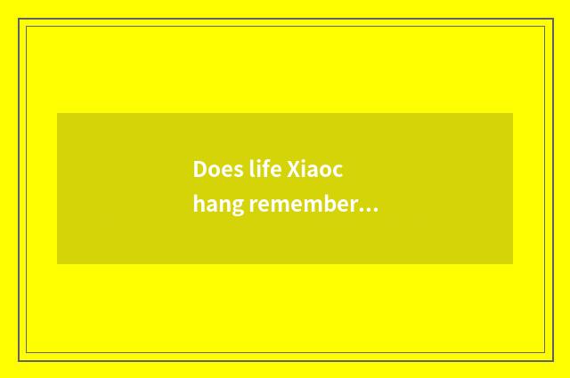 Does life Xiaochang remember a story?
