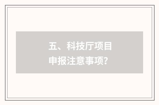 五、科技厅项目申报注意事项？