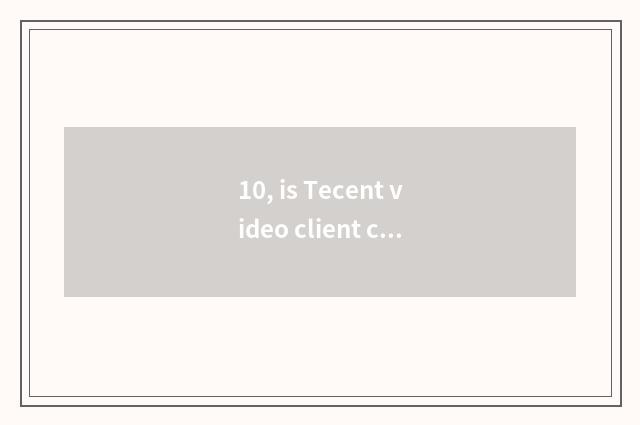 10, is Tecent video client carried how does cut pursue?