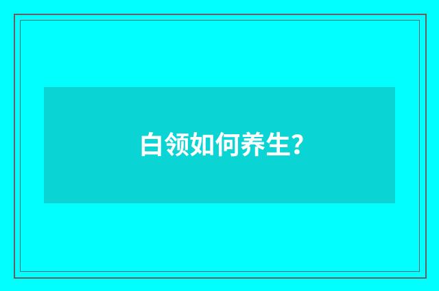 白领如何养生?