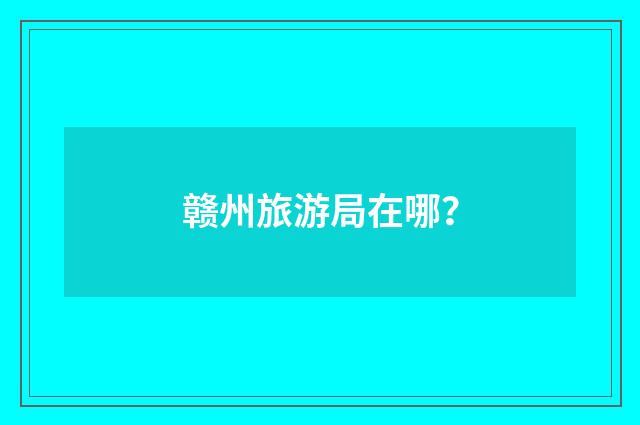 赣州旅游局在哪？