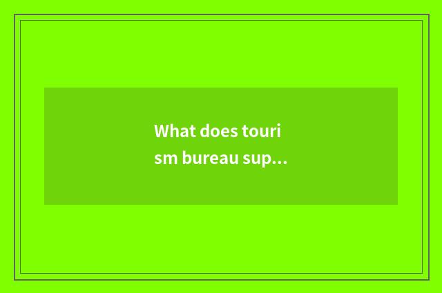 What does tourism bureau superintend?