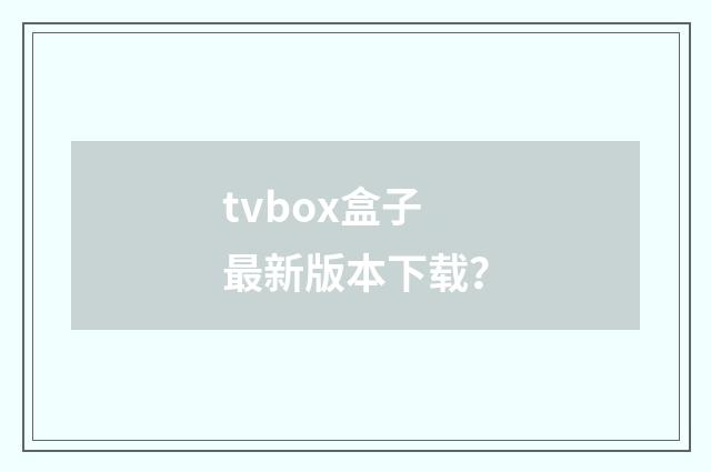 tvbox盒子最新版本下载？