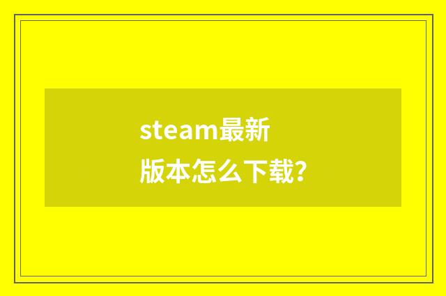 steam最新版本怎么下载？