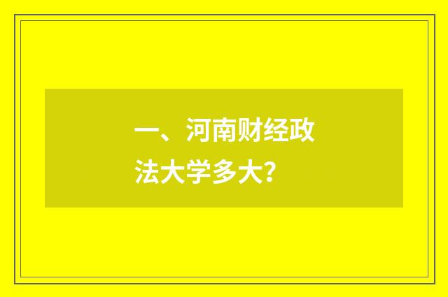一、河南财经政法大学多大?