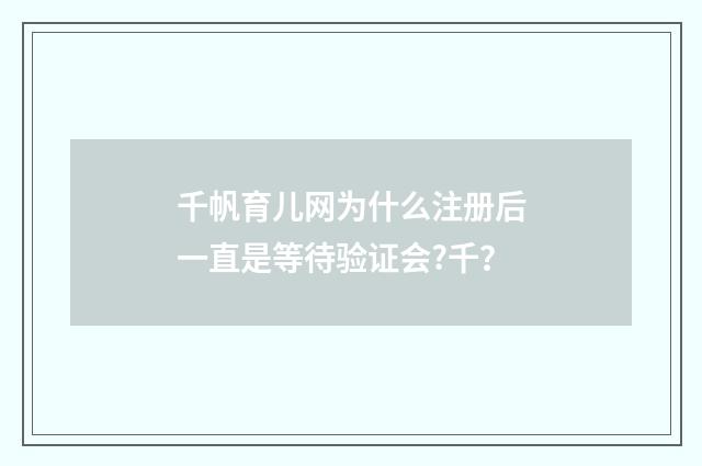 千帆育儿网为什么注册后一直是等待验证会?千？