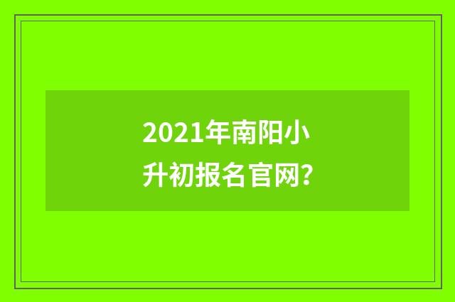 2021年南阳小升初报名官网?
