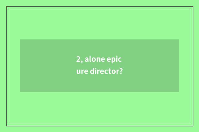 2, alone epicure director?