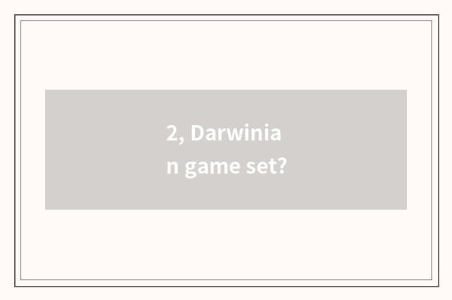 2, Darwinian game set?