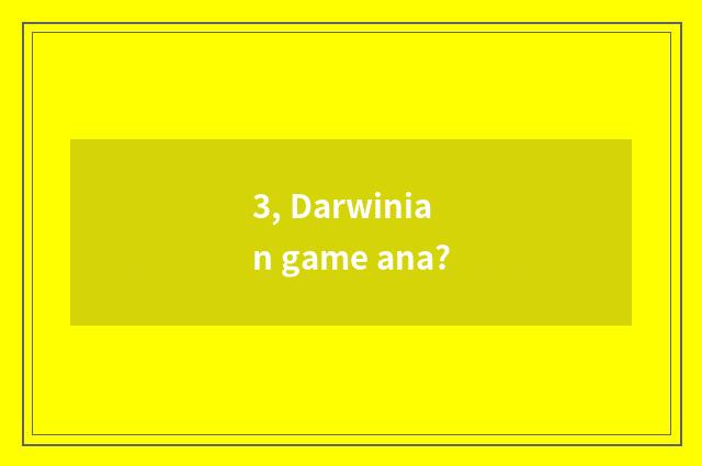 3, Darwinian game ana?