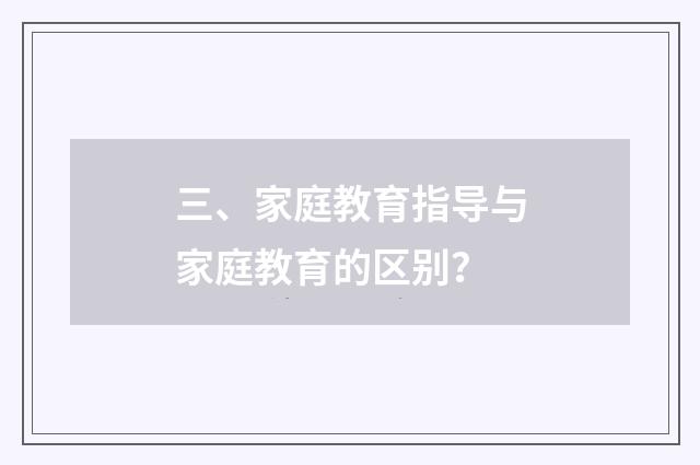 三、家庭教育指导与家庭教育的区别?