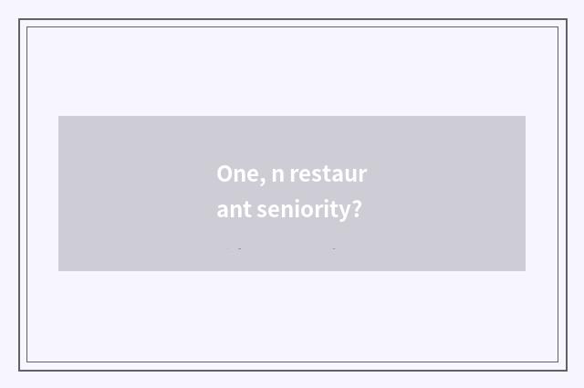 One, n restaurant seniority?