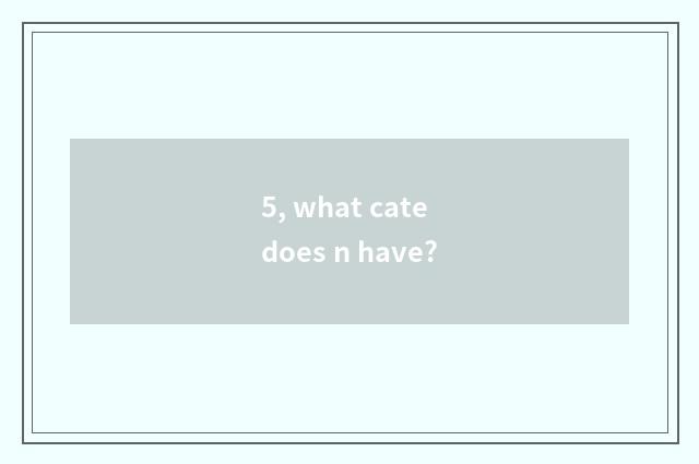 5, what cate does n have?