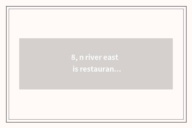 8, n river east is restaurant recommended?