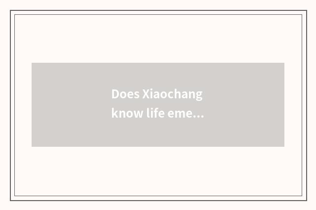 Does Xiaochang know life emergency treatment?