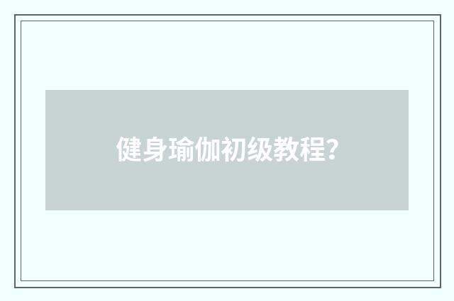 健身瑜伽初级教程？