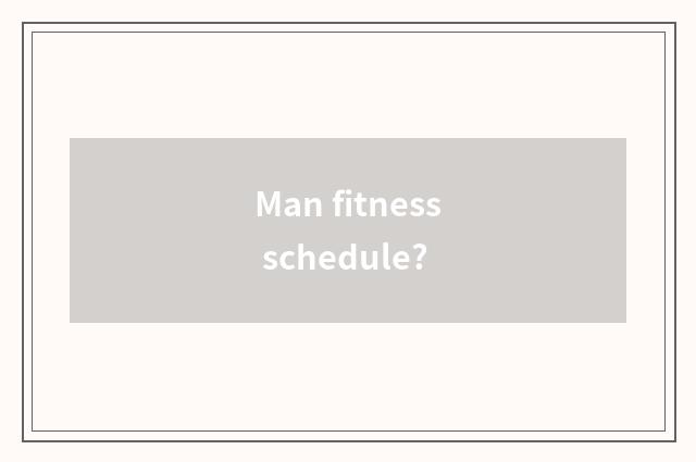 Man fitness schedule?