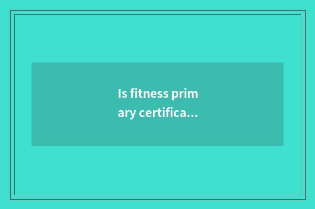 Is fitness primary certificate name?